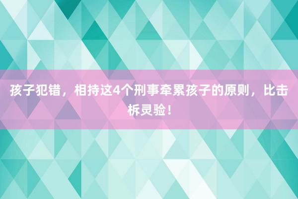 孩子犯错，相持这4个刑事牵累孩子的原则，比击柝灵验！