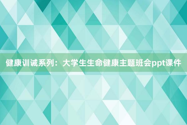 健康训诫系列：大学生生命健康主题班会ppt课件