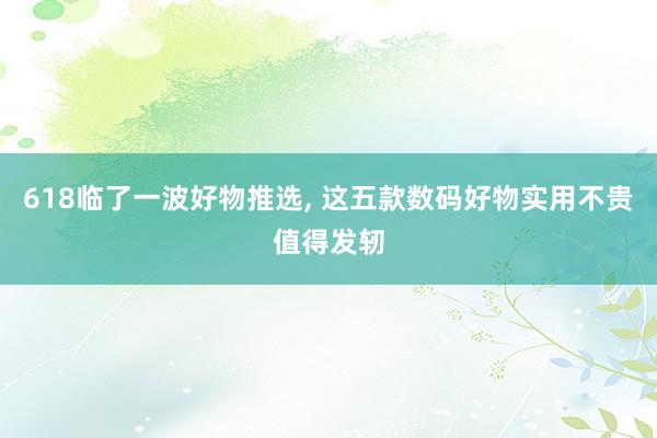 618临了一波好物推选, 这五款数码好物实用不贵值得发轫