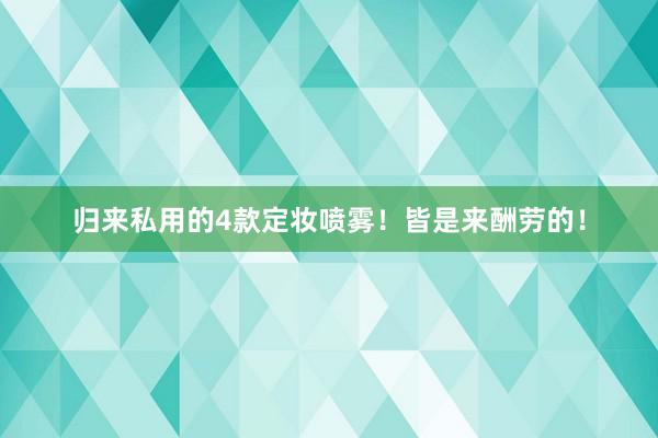 归来私用的4款定妆喷雾！皆是来酬劳的！