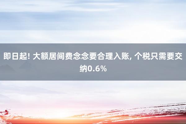 即日起! 大额居间费念念要合理入账, 个税只需要交纳0.6%