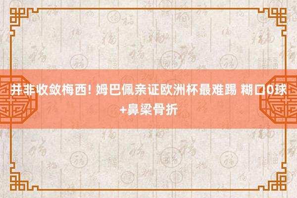 并非收敛梅西! 姆巴佩亲证欧洲杯最难踢 糊口0球+鼻梁骨折