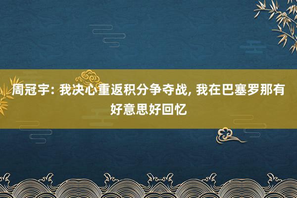 周冠宇: 我决心重返积分争夺战, 我在巴塞罗那有好意思好回忆