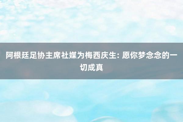 阿根廷足协主席社媒为梅西庆生: 愿你梦念念的一切成真