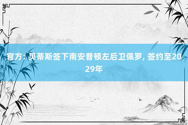 官方: 贝蒂斯签下南安普顿左后卫佩罗, 签约至2029年