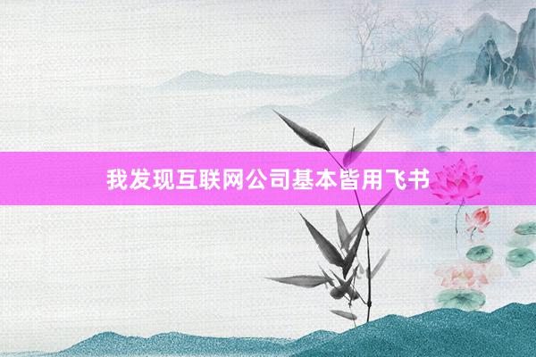 我发现互联网公司基本皆用飞书