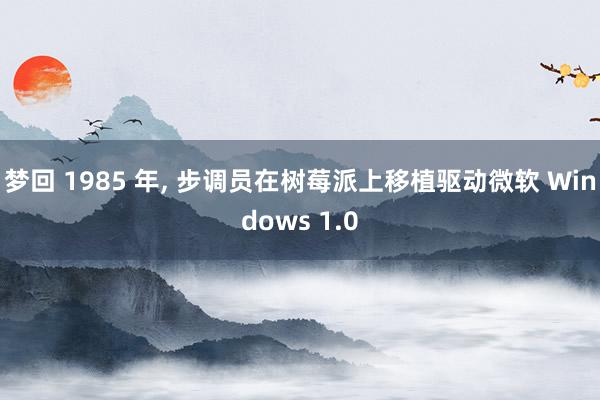 梦回 1985 年, 步调员在树莓派上移植驱动微软 Windows 1.0