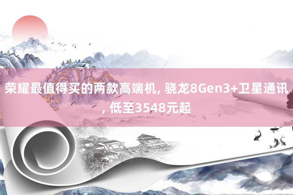 荣耀最值得买的两款高端机, 骁龙8Gen3+卫星通讯, 低至3548元起