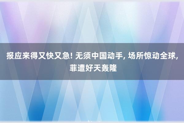 报应来得又快又急! 无须中国动手, 场所惊动全球, 菲遭好天轰隆