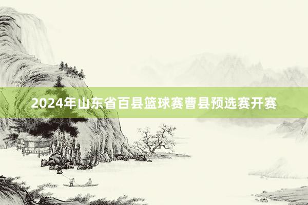 2024年山东省百县篮球赛曹县预选赛开赛