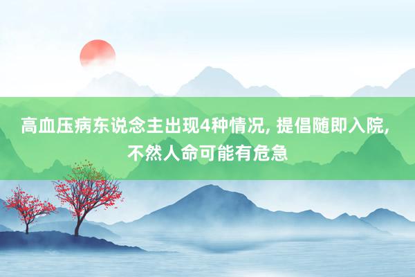 高血压病东说念主出现4种情况, 提倡随即入院, 不然人命可能有危急