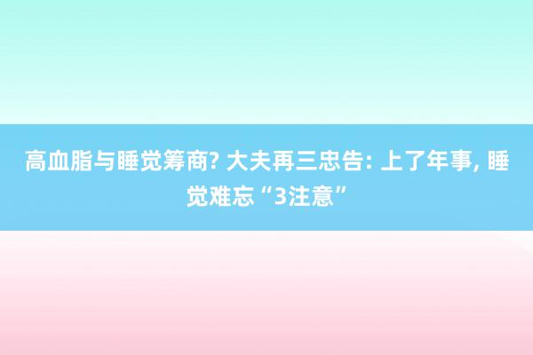 高血脂与睡觉筹商? 大夫再三忠告: 上了年事, 睡觉难忘“3注意”