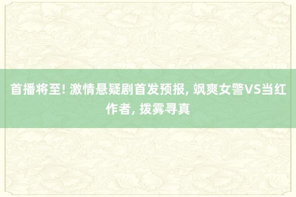 首播将至! 激情悬疑剧首发预报, 飒爽女警VS当红作者, 拨雾寻真