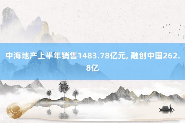 中海地产上半年销售1483.78亿元, 融创中国262.8亿