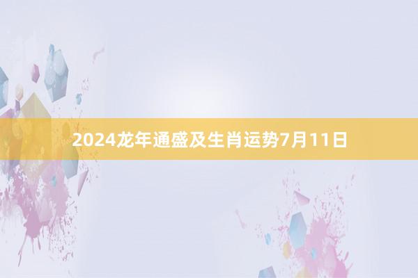 2024龙年通盛及生肖运势7月11日