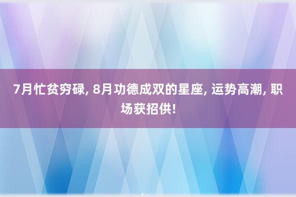 7月忙贫穷碌, 8月功德成双的星座, 运势高潮, 职场获招供!