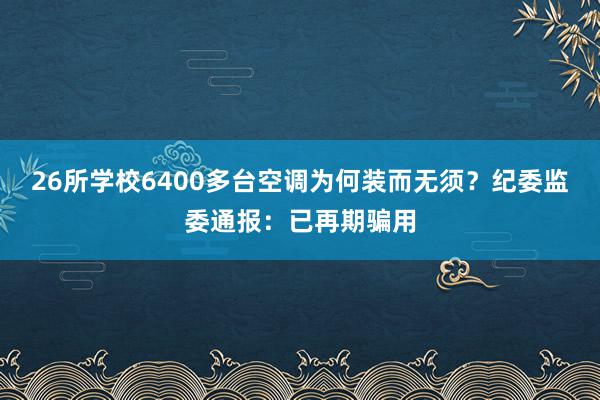 26所学校6400多台空调为何装而无须？纪委监委通报：已再期骗用