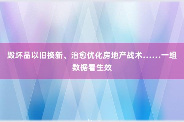 毁坏品以旧换新、治愈优化房地产战术……一组数据看生效