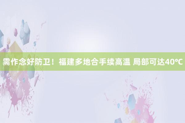 需作念好防卫！福建多地合手续高温 局部可达40℃