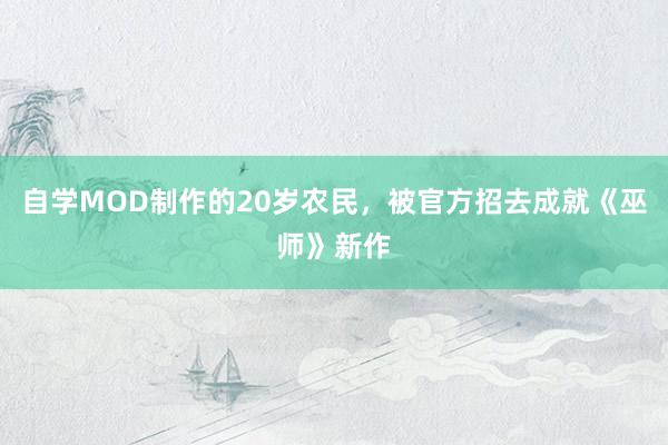 自学MOD制作的20岁农民，被官方招去成就《巫师》新作