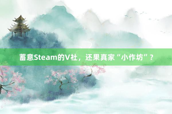 蓄意Steam的V社，还果真家“小作坊”？