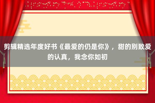 剪辑精选年度好书《最爱的仍是你》，甜的别致爱的认真，我念你如初