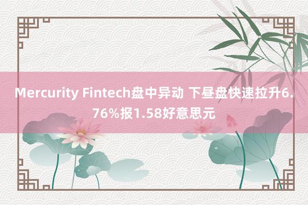 Mercurity Fintech盘中异动 下昼盘快速拉升6.76%报1.58好意思元