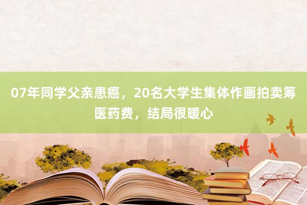 07年同学父亲患癌，20名大学生集体作画拍卖筹医药费，结局很暖心