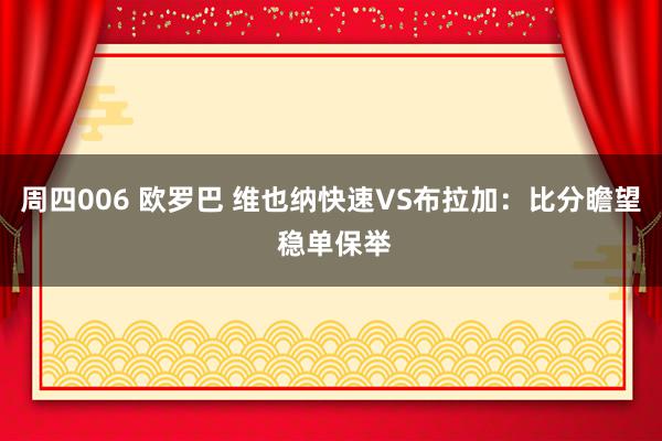 周四006 欧罗巴 维也纳快速VS布拉加：比分瞻望 稳单保举