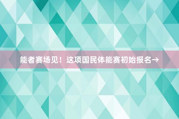 能者赛场见！这项国民体能赛初始报名→