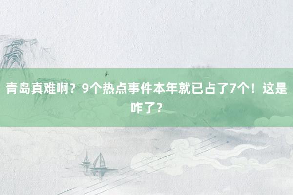 青岛真难啊？9个热点事件本年就已占了7个！这是咋了？