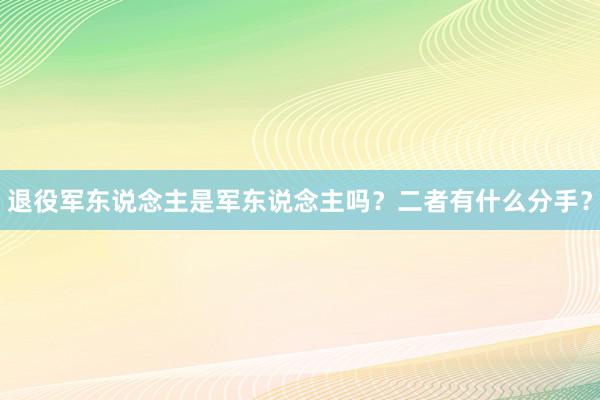 退役军东说念主是军东说念主吗？二者有什么分手？