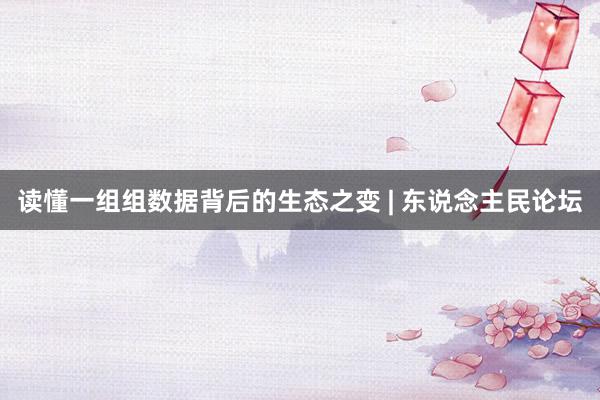 读懂一组组数据背后的生态之变 | 东说念主民论坛