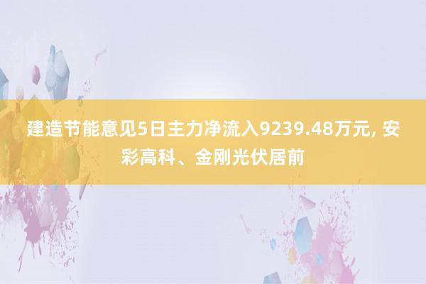 建造节能意见5日主力净流入9239.48万元, 安彩高科、金刚光伏居前