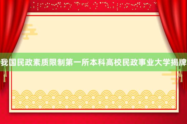 我国民政素质限制第一所本科高校民政事业大学揭牌