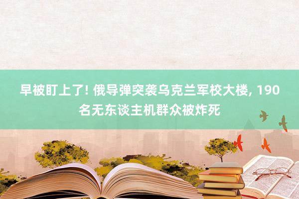 早被盯上了! 俄导弹突袭乌克兰军校大楼, 190名无东谈主机群众被炸死