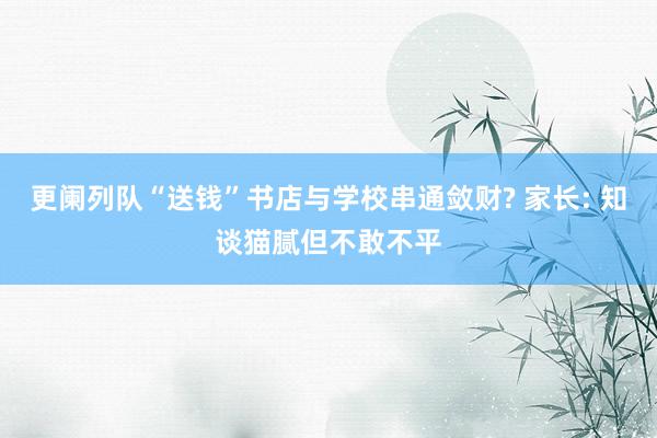 更阑列队“送钱”书店与学校串通敛财? 家长: 知谈猫腻但不敢不平