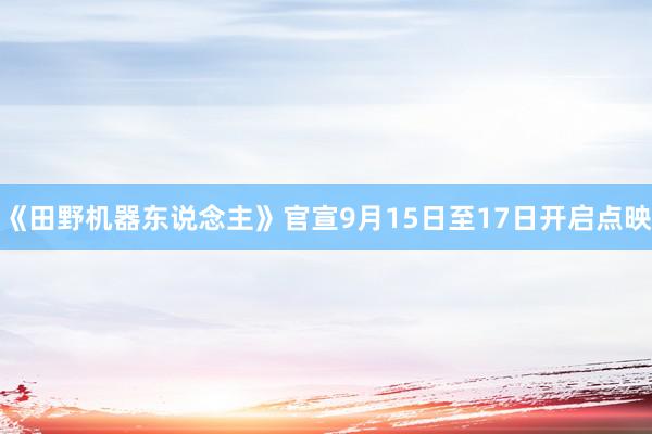 《田野机器东说念主》官宣9月15日至17日开启点映