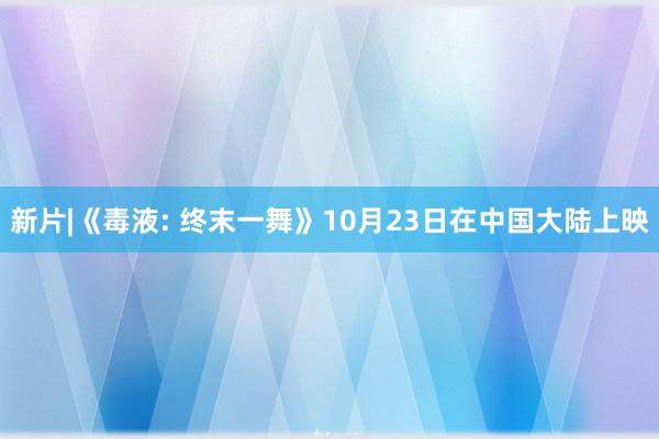 新片|《毒液: 终末一舞》10月23日在中国大陆上映