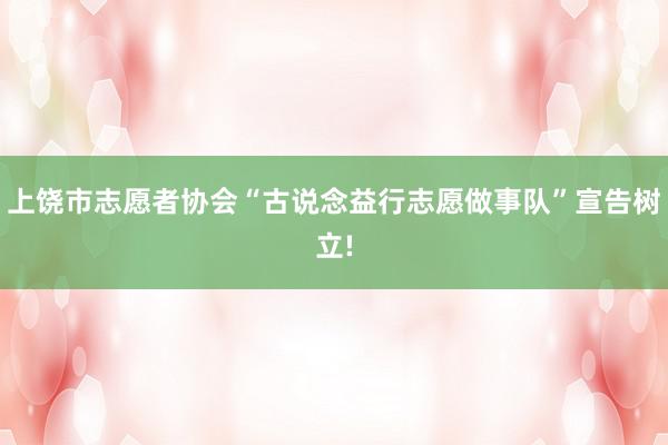 上饶市志愿者协会“古说念益行志愿做事队”宣告树立!