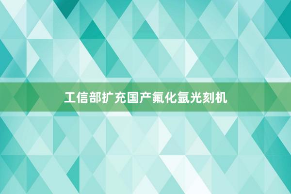 工信部扩充国产氟化氩光刻机