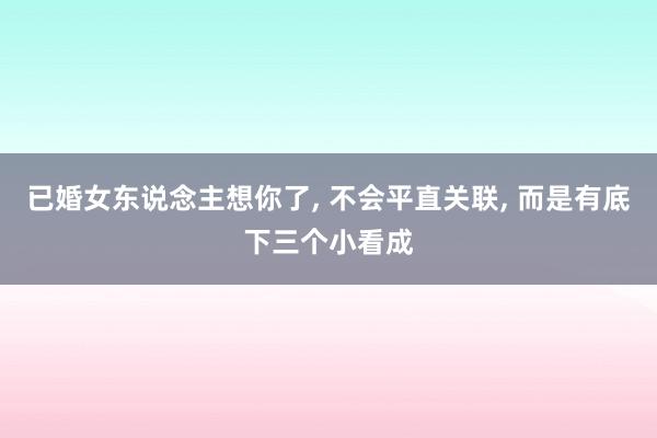 已婚女东说念主想你了, 不会平直关联, 而是有底下三个小看成