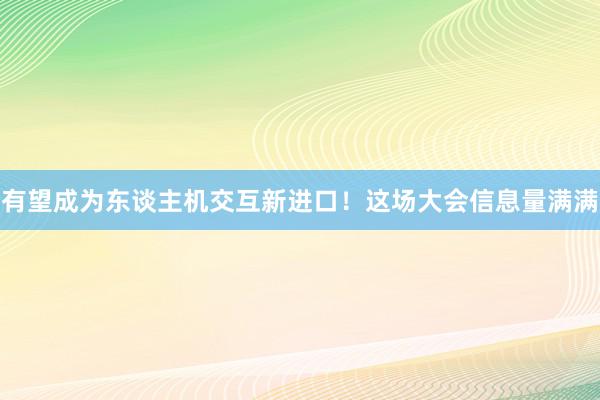 有望成为东谈主机交互新进口！这场大会信息量满满