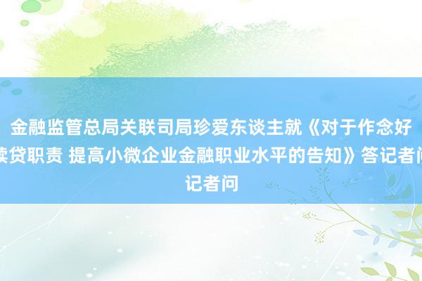 金融监管总局关联司局珍爱东谈主就《对于作念好续贷职责 提高小微企业金融职业水平的告知》答记者问