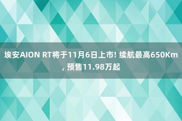 埃安AION RT将于11月6日上市! 续航最高650Km, 预售11.98万起