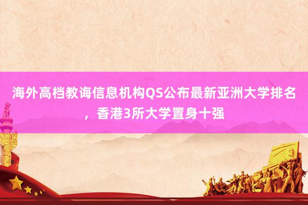 海外高档教诲信息机构QS公布最新亚洲大学排名，香港3所大学置身十强