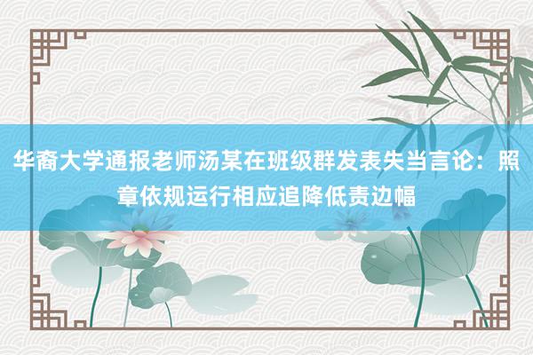 华裔大学通报老师汤某在班级群发表失当言论：照章依规运行相应追降低责边幅