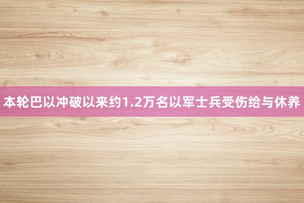 本轮巴以冲破以来约1.2万名以军士兵受伤给与休养