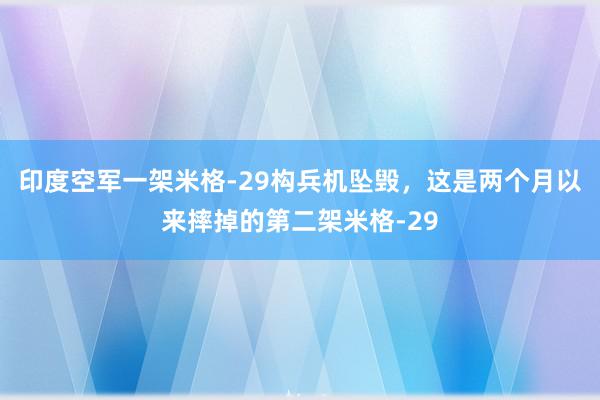 印度空军一架米格-29构兵机坠毁，这是两个月以来摔掉的第二架米格-29